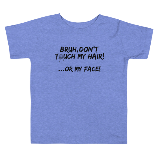 Bruh, Don't Touch My Hair... Or My Face- Toddler Tee