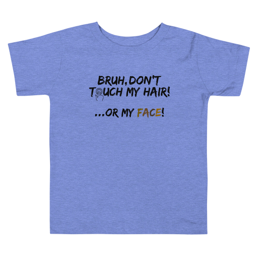 Bruh, Don't Touch My Hair... Or My Face- Toddler Tee